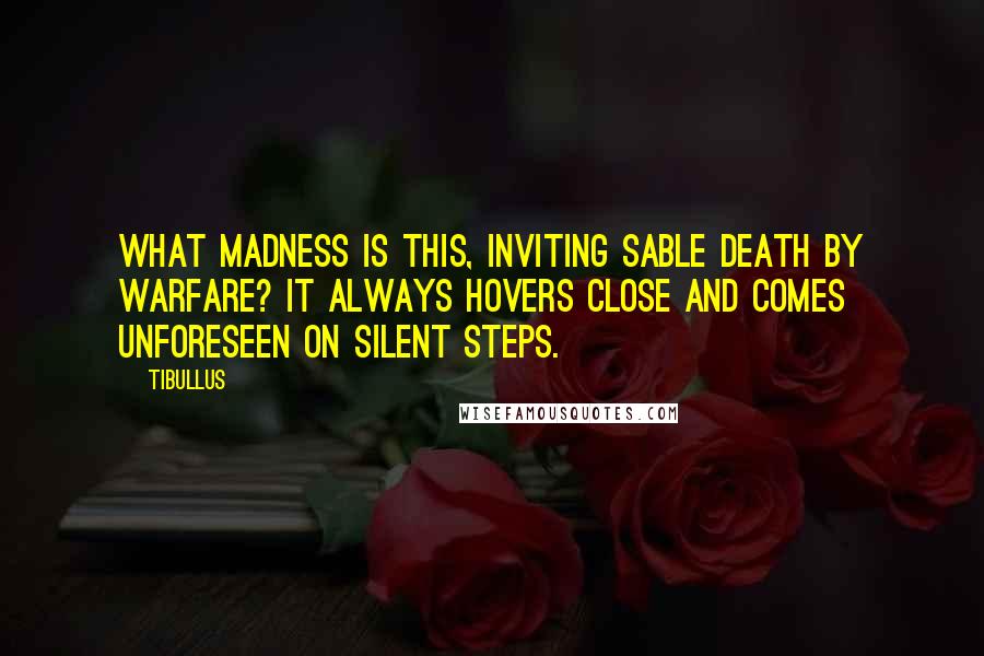 Tibullus Quotes: What madness is this, inviting sable Death by warfare? It always hovers close and comes unforeseen on silent steps.