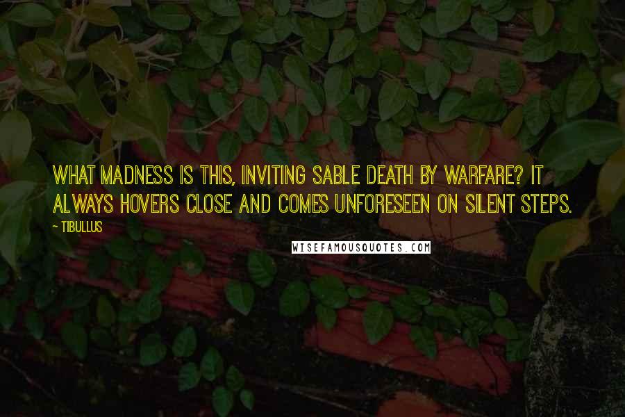 Tibullus Quotes: What madness is this, inviting sable Death by warfare? It always hovers close and comes unforeseen on silent steps.