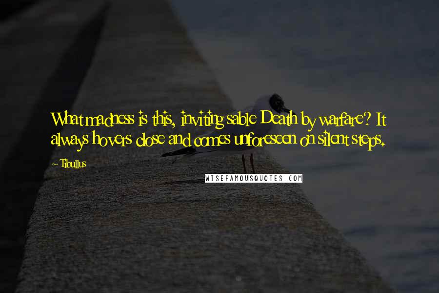 Tibullus Quotes: What madness is this, inviting sable Death by warfare? It always hovers close and comes unforeseen on silent steps.