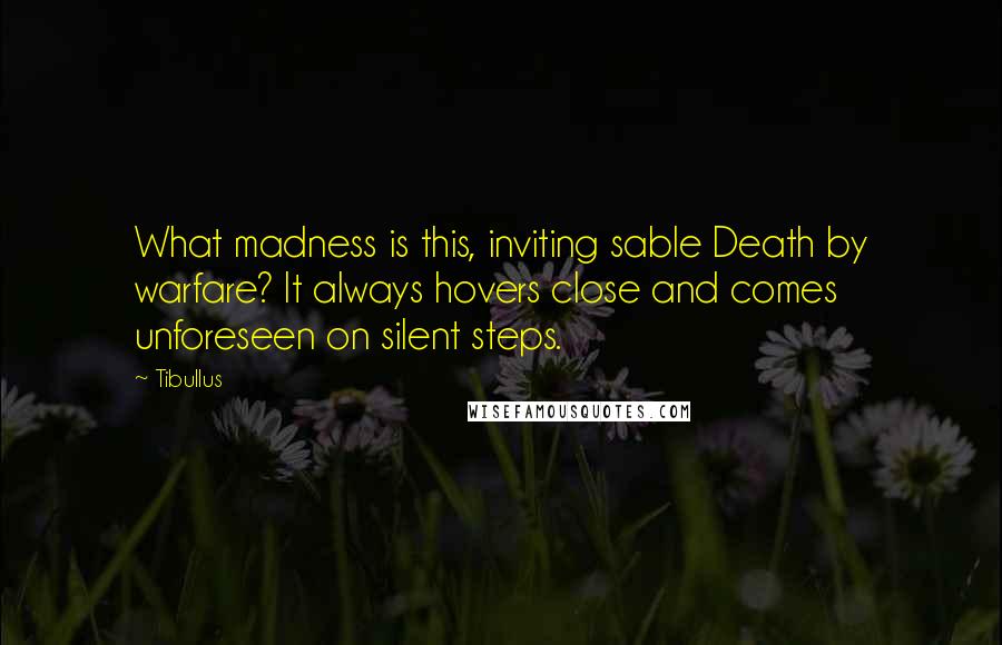 Tibullus Quotes: What madness is this, inviting sable Death by warfare? It always hovers close and comes unforeseen on silent steps.