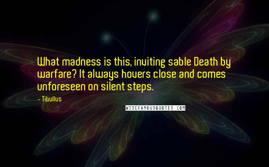 Tibullus Quotes: What madness is this, inviting sable Death by warfare? It always hovers close and comes unforeseen on silent steps.