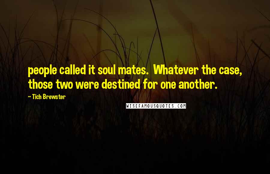Tich Brewster Quotes: people called it soul mates. Whatever the case, those two were destined for one another.