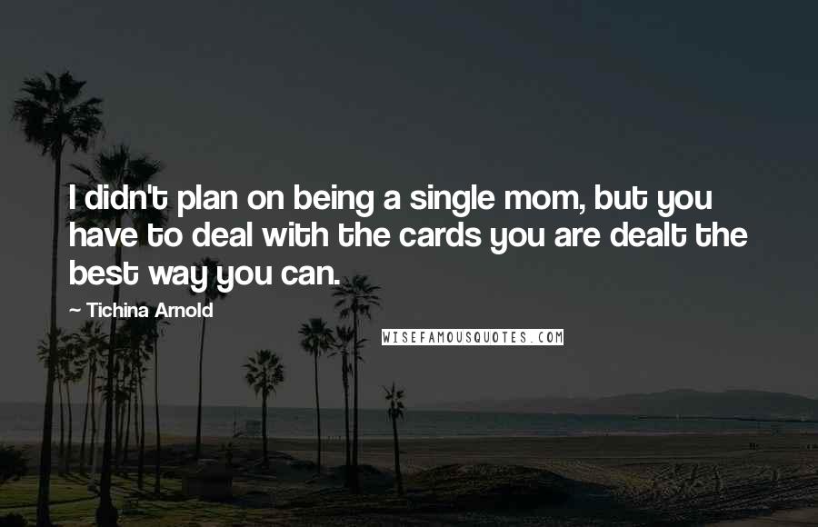 Tichina Arnold Quotes: I didn't plan on being a single mom, but you have to deal with the cards you are dealt the best way you can.