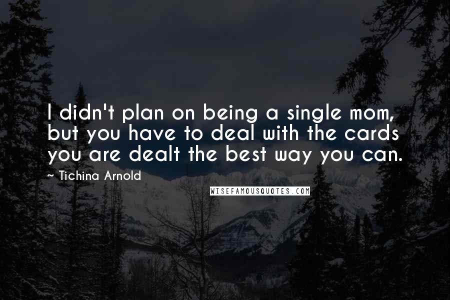 Tichina Arnold Quotes: I didn't plan on being a single mom, but you have to deal with the cards you are dealt the best way you can.