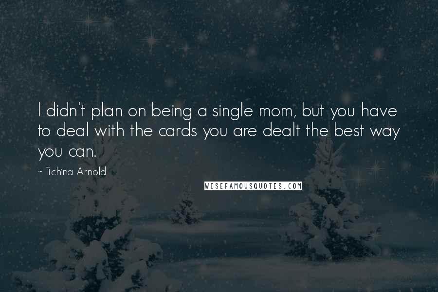Tichina Arnold Quotes: I didn't plan on being a single mom, but you have to deal with the cards you are dealt the best way you can.