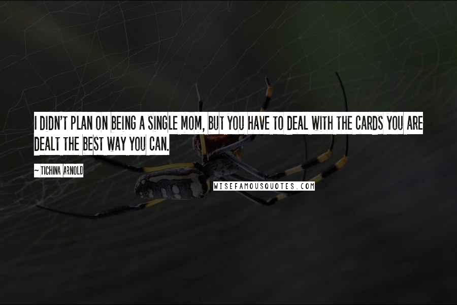 Tichina Arnold Quotes: I didn't plan on being a single mom, but you have to deal with the cards you are dealt the best way you can.
