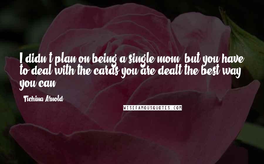 Tichina Arnold Quotes: I didn't plan on being a single mom, but you have to deal with the cards you are dealt the best way you can.