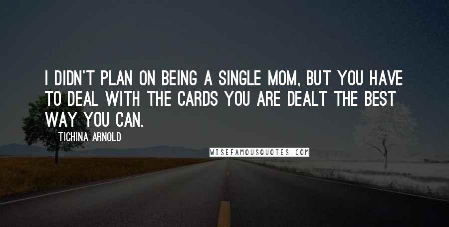 Tichina Arnold Quotes: I didn't plan on being a single mom, but you have to deal with the cards you are dealt the best way you can.