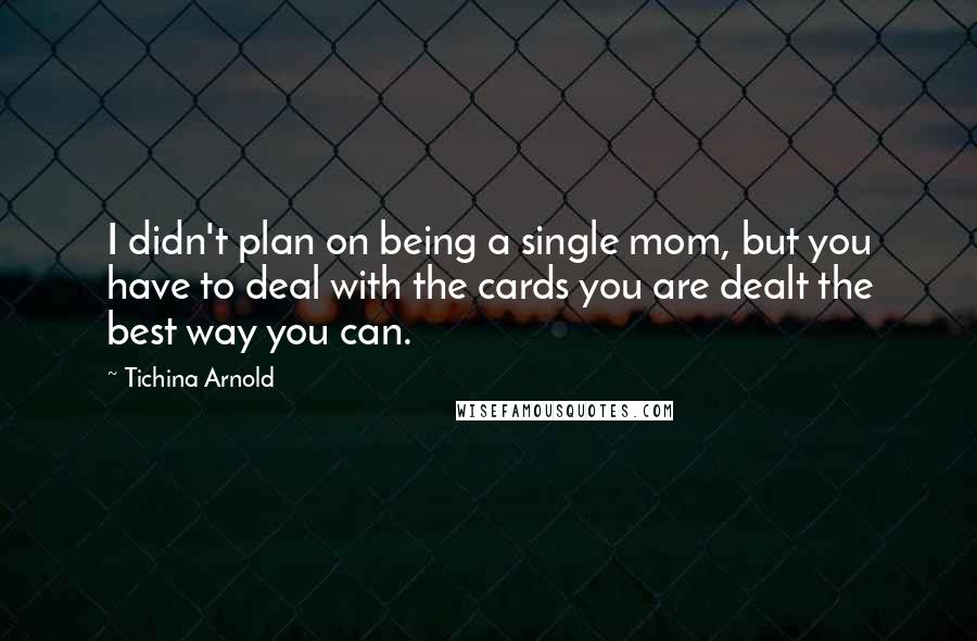 Tichina Arnold Quotes: I didn't plan on being a single mom, but you have to deal with the cards you are dealt the best way you can.