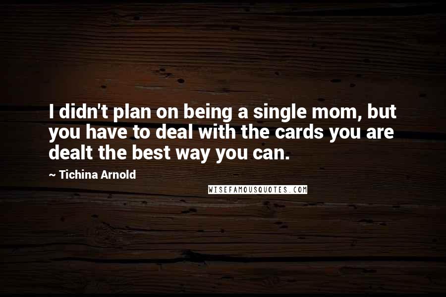 Tichina Arnold Quotes: I didn't plan on being a single mom, but you have to deal with the cards you are dealt the best way you can.