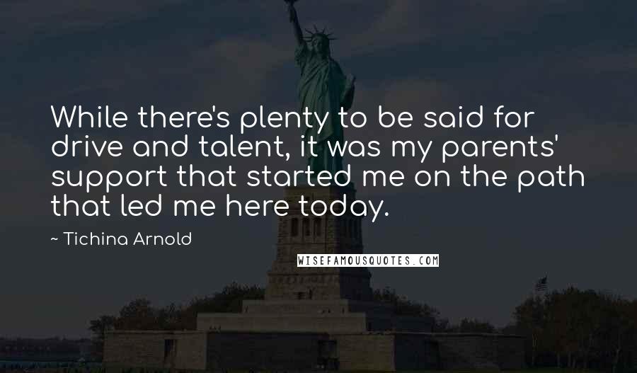 Tichina Arnold Quotes: While there's plenty to be said for drive and talent, it was my parents' support that started me on the path that led me here today.
