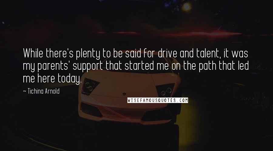 Tichina Arnold Quotes: While there's plenty to be said for drive and talent, it was my parents' support that started me on the path that led me here today.