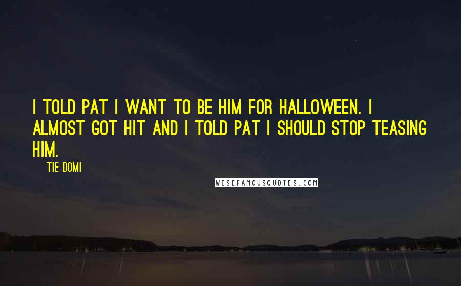 Tie Domi Quotes: I told Pat I want to be him for Halloween. I almost got hit and I told Pat I should stop teasing him.