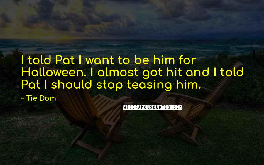 Tie Domi Quotes: I told Pat I want to be him for Halloween. I almost got hit and I told Pat I should stop teasing him.