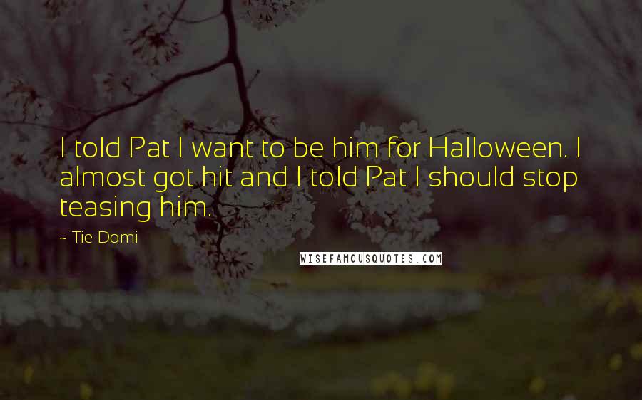 Tie Domi Quotes: I told Pat I want to be him for Halloween. I almost got hit and I told Pat I should stop teasing him.