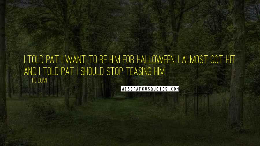 Tie Domi Quotes: I told Pat I want to be him for Halloween. I almost got hit and I told Pat I should stop teasing him.