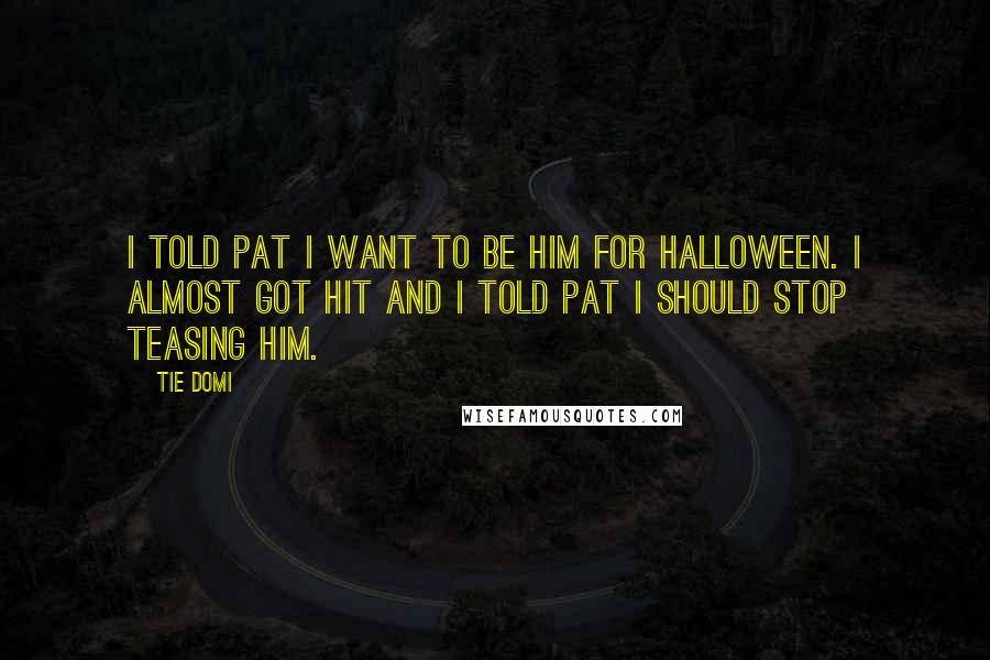 Tie Domi Quotes: I told Pat I want to be him for Halloween. I almost got hit and I told Pat I should stop teasing him.