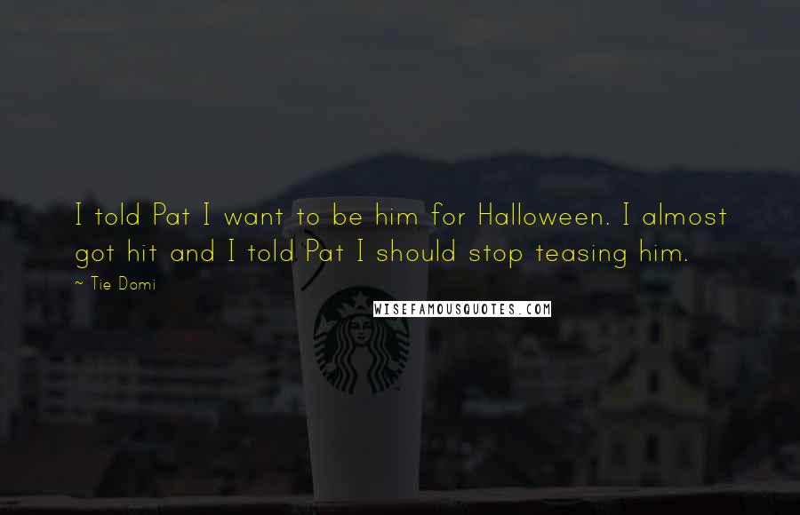 Tie Domi Quotes: I told Pat I want to be him for Halloween. I almost got hit and I told Pat I should stop teasing him.