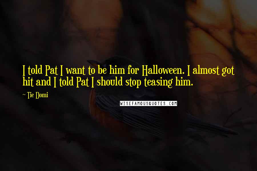 Tie Domi Quotes: I told Pat I want to be him for Halloween. I almost got hit and I told Pat I should stop teasing him.