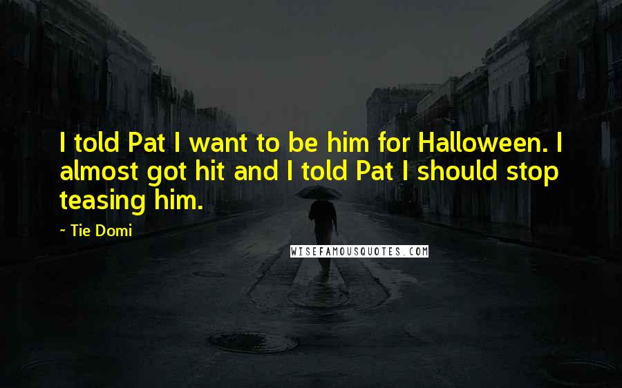 Tie Domi Quotes: I told Pat I want to be him for Halloween. I almost got hit and I told Pat I should stop teasing him.