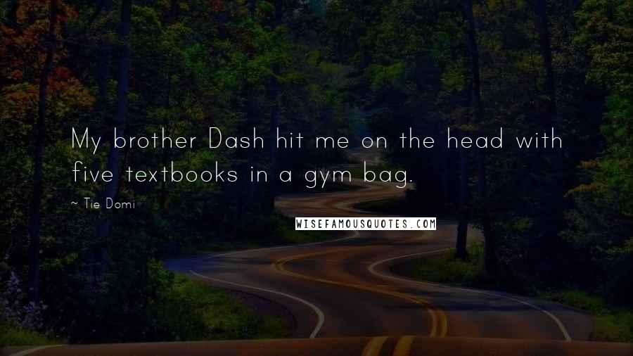 Tie Domi Quotes: My brother Dash hit me on the head with five textbooks in a gym bag.