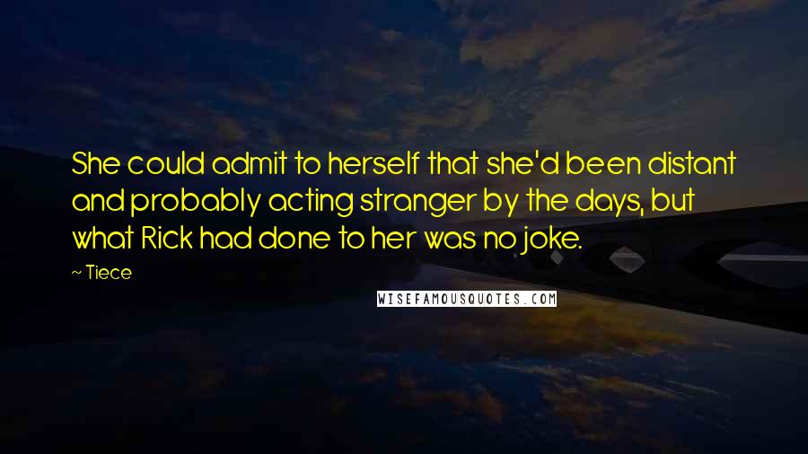 Tiece Quotes: She could admit to herself that she'd been distant and probably acting stranger by the days, but what Rick had done to her was no joke.
