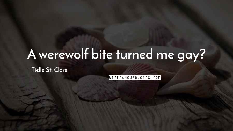 Tielle St. Clare Quotes: A werewolf bite turned me gay?
