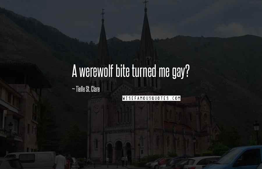 Tielle St. Clare Quotes: A werewolf bite turned me gay?