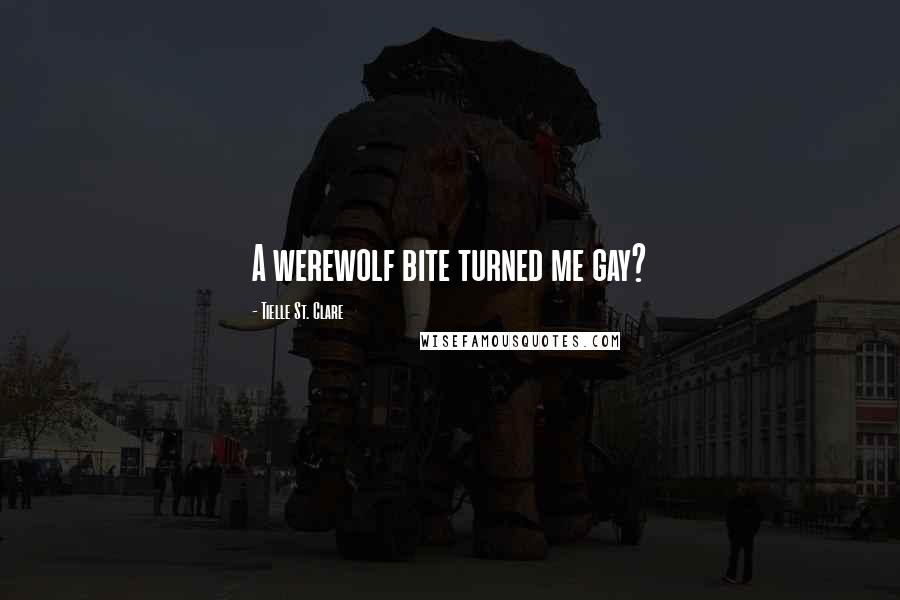 Tielle St. Clare Quotes: A werewolf bite turned me gay?