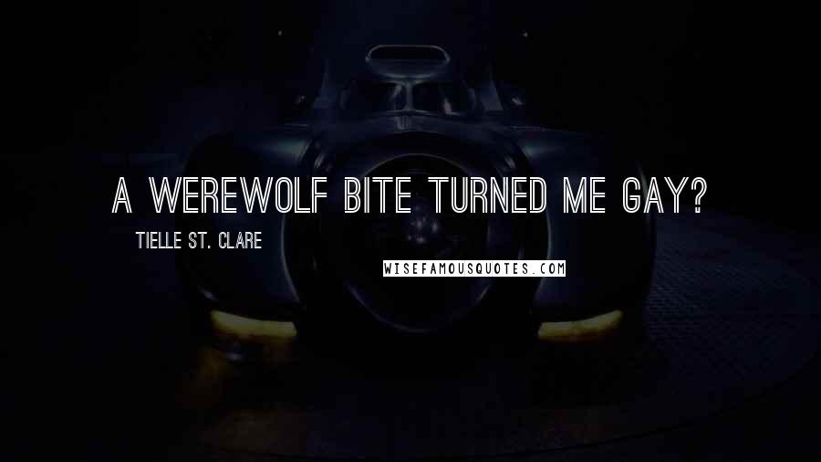 Tielle St. Clare Quotes: A werewolf bite turned me gay?