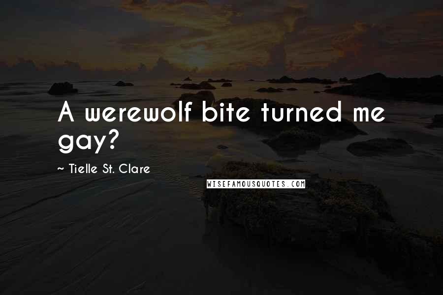 Tielle St. Clare Quotes: A werewolf bite turned me gay?
