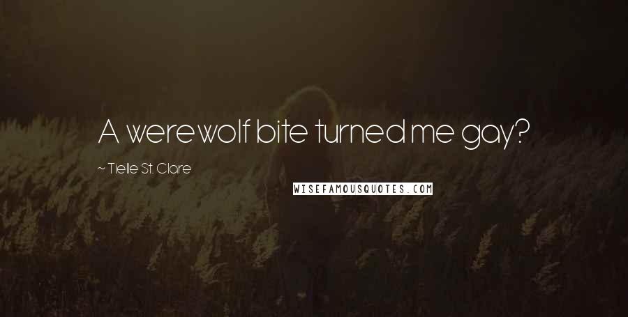 Tielle St. Clare Quotes: A werewolf bite turned me gay?