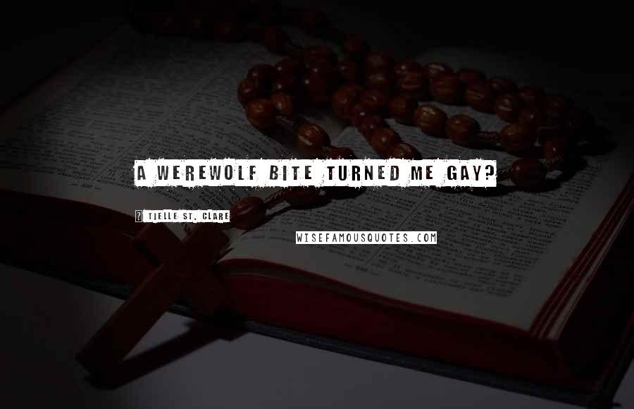 Tielle St. Clare Quotes: A werewolf bite turned me gay?