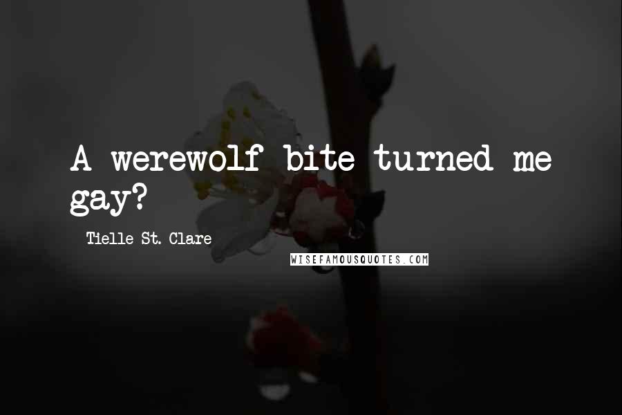 Tielle St. Clare Quotes: A werewolf bite turned me gay?