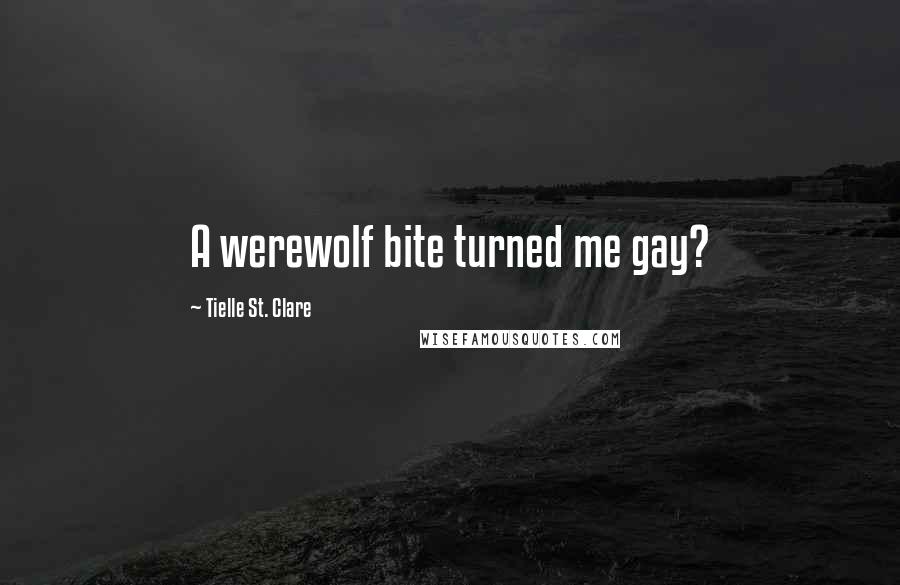 Tielle St. Clare Quotes: A werewolf bite turned me gay?