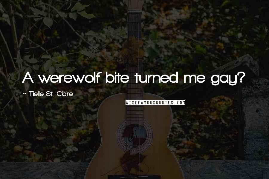 Tielle St. Clare Quotes: A werewolf bite turned me gay?