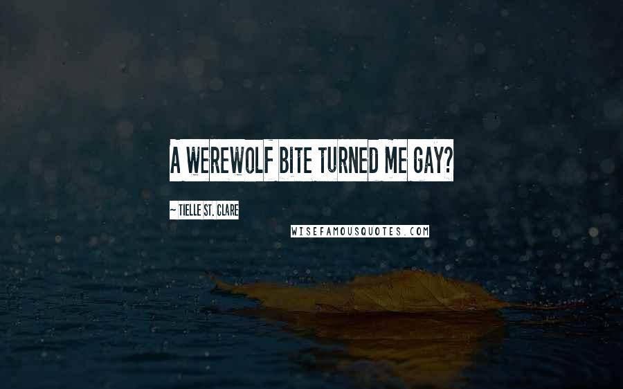 Tielle St. Clare Quotes: A werewolf bite turned me gay?