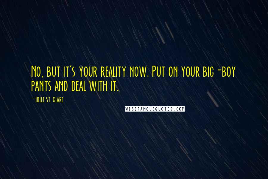 Tielle St. Clare Quotes: No, but it's your reality now. Put on your big-boy pants and deal with it.