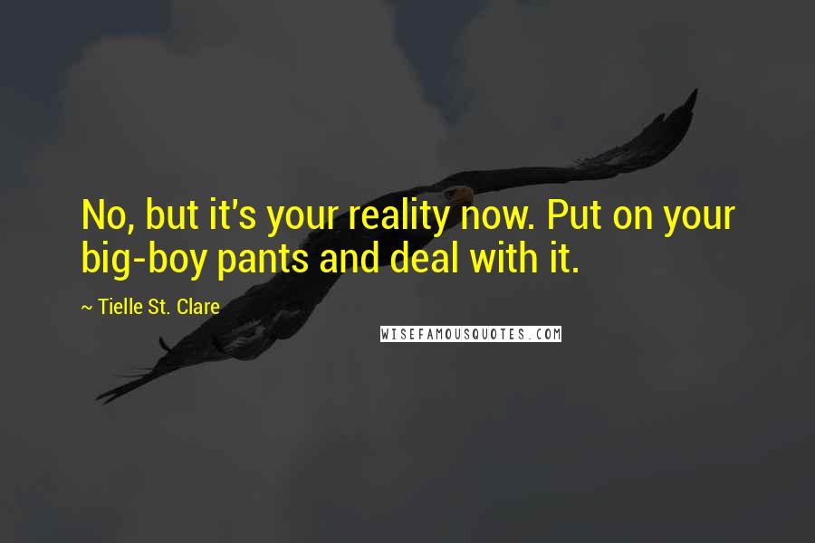 Tielle St. Clare Quotes: No, but it's your reality now. Put on your big-boy pants and deal with it.