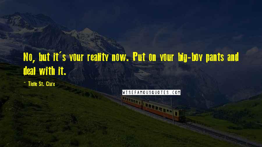 Tielle St. Clare Quotes: No, but it's your reality now. Put on your big-boy pants and deal with it.