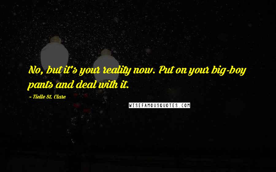 Tielle St. Clare Quotes: No, but it's your reality now. Put on your big-boy pants and deal with it.