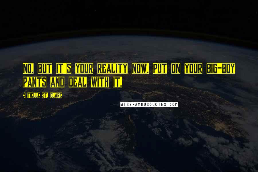 Tielle St. Clare Quotes: No, but it's your reality now. Put on your big-boy pants and deal with it.