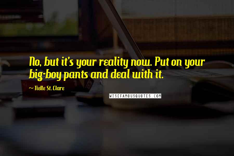 Tielle St. Clare Quotes: No, but it's your reality now. Put on your big-boy pants and deal with it.