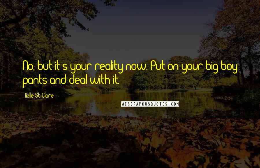 Tielle St. Clare Quotes: No, but it's your reality now. Put on your big-boy pants and deal with it.