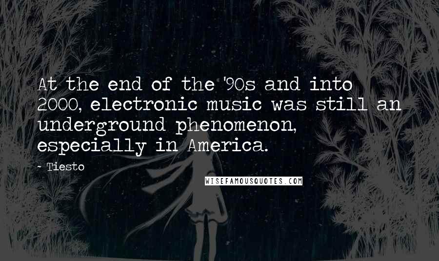 Tiesto Quotes: At the end of the '90s and into 2000, electronic music was still an underground phenomenon, especially in America.