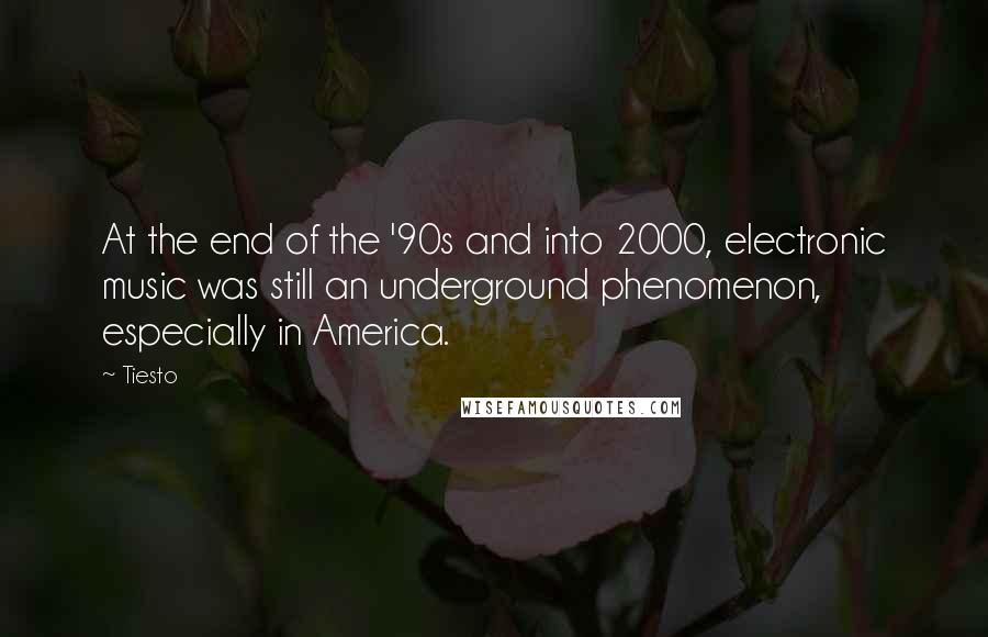 Tiesto Quotes: At the end of the '90s and into 2000, electronic music was still an underground phenomenon, especially in America.