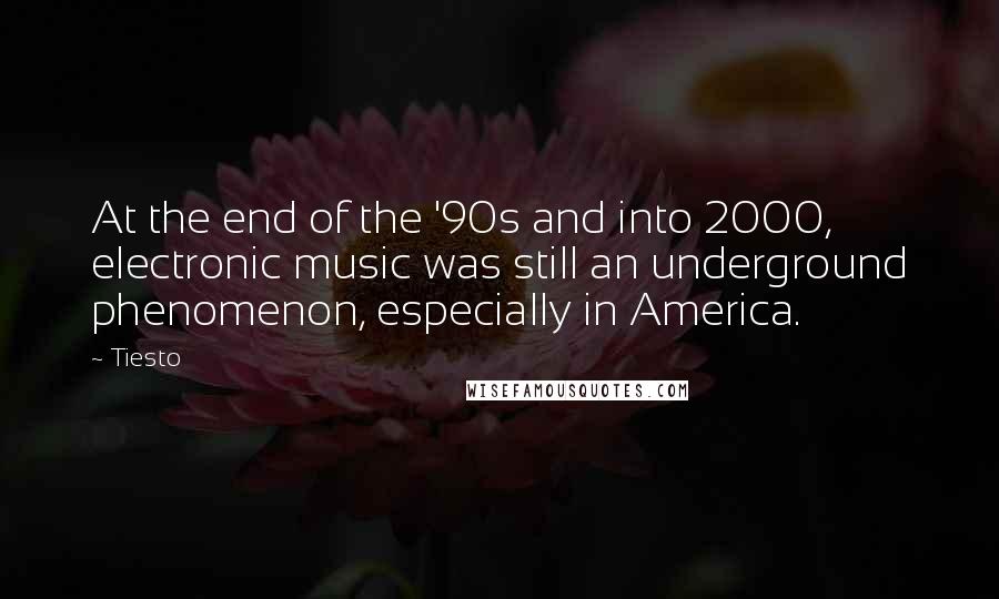 Tiesto Quotes: At the end of the '90s and into 2000, electronic music was still an underground phenomenon, especially in America.