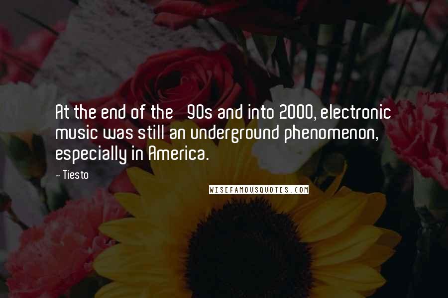 Tiesto Quotes: At the end of the '90s and into 2000, electronic music was still an underground phenomenon, especially in America.