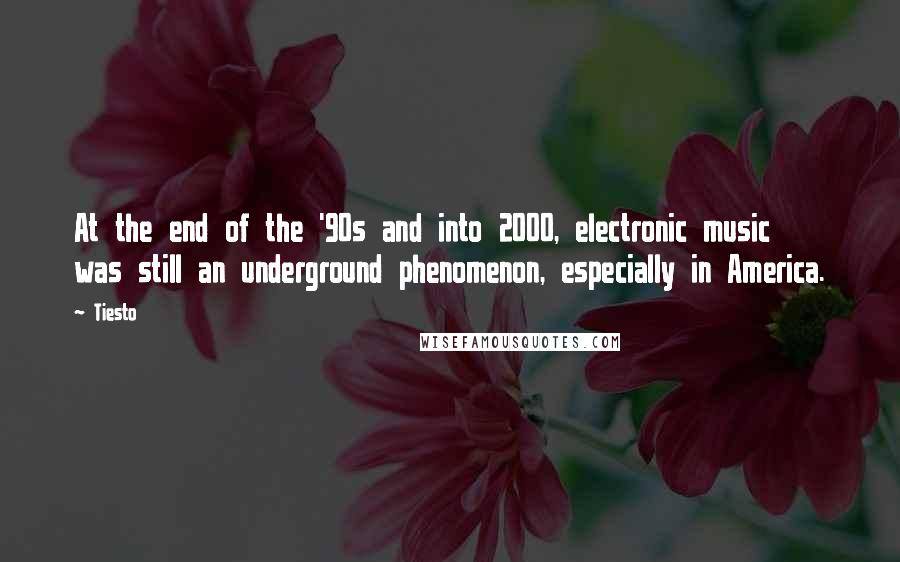 Tiesto Quotes: At the end of the '90s and into 2000, electronic music was still an underground phenomenon, especially in America.