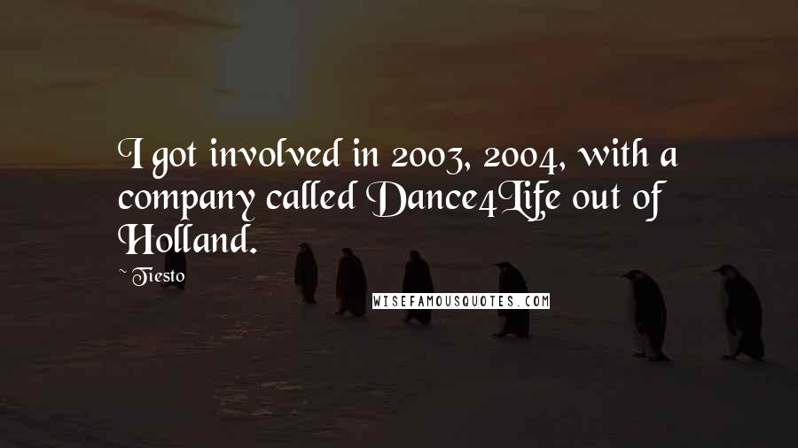 Tiesto Quotes: I got involved in 2003, 2004, with a company called Dance4Life out of Holland.